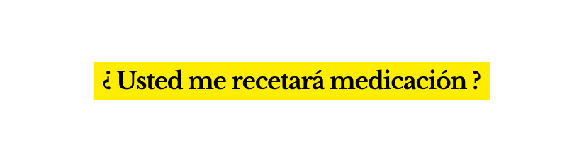 Usted me recetará medicación